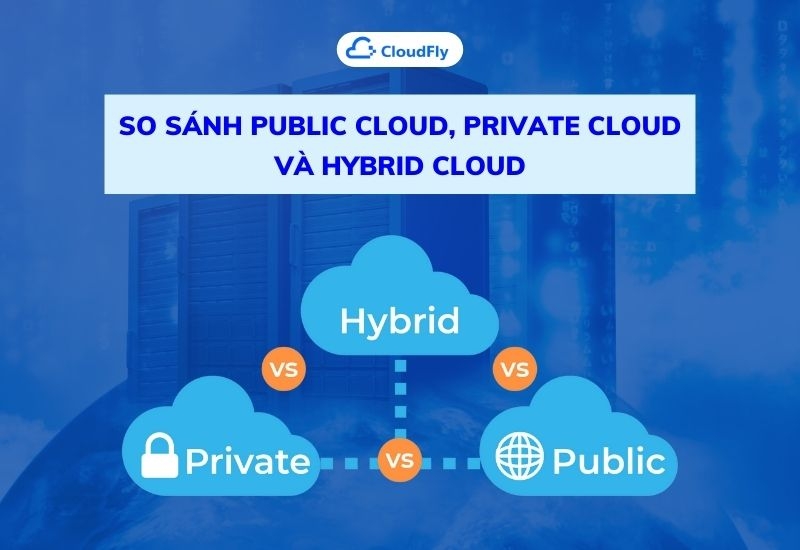 so sánh public cloud, private cloud và hybrid cloud