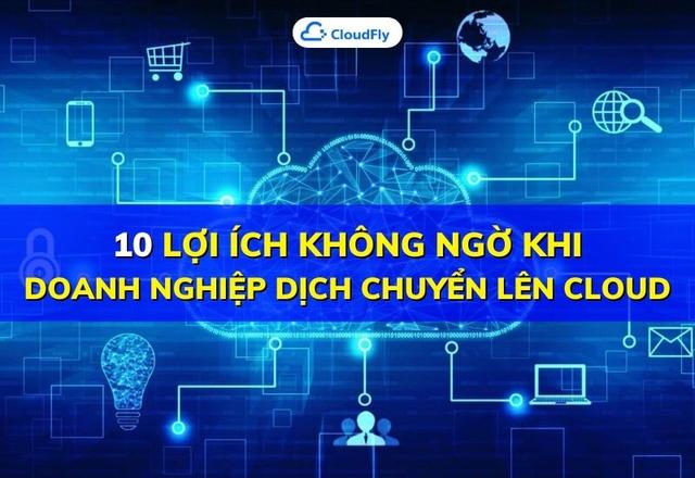 10 lợi ích không ngờ khi doanh nghiệp dịch chuyển lên Cloud