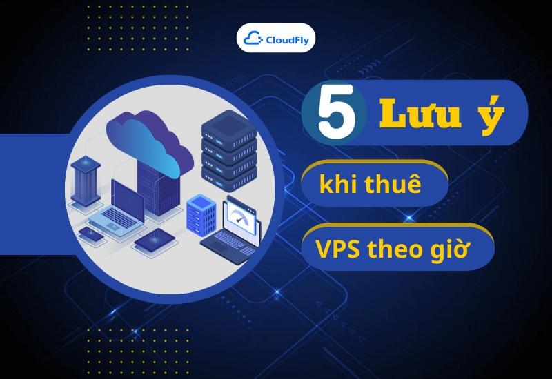 5 điều cần lưu ý khi thuê VPS theo giờ?
