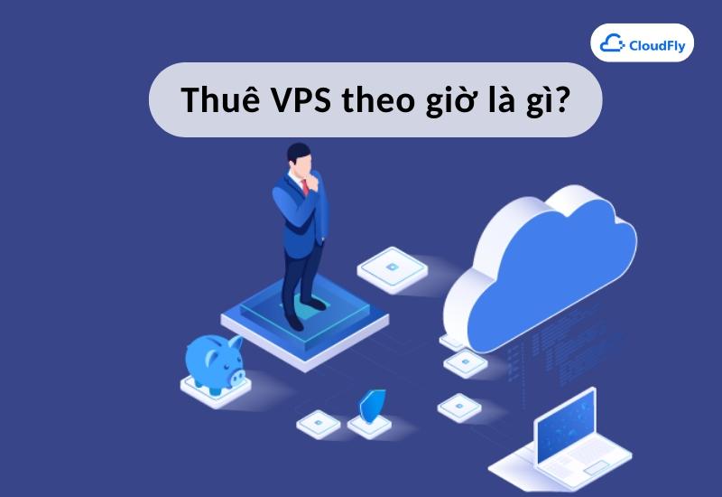 Thuê VPS theo giờ là gì?