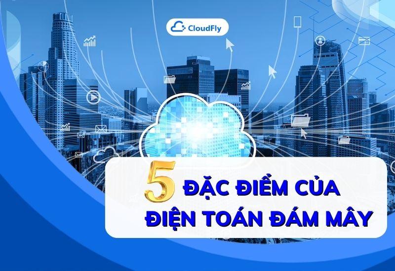 5 đặc điểm của điện toán đám mây
