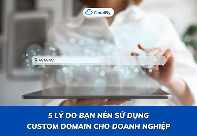5 Lý Do Bạn Nên Sử Dụng Custom Domain Cho Doanh Nghiệp