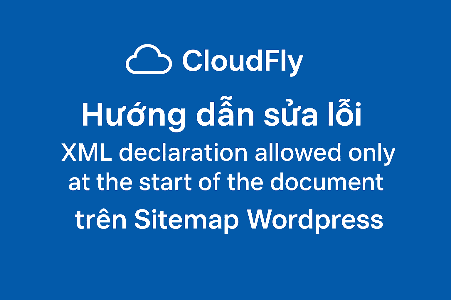Hướng dẫn sửa lỗi “XML declaration allowed only at the start of the document” trên Sitemap Wordpress