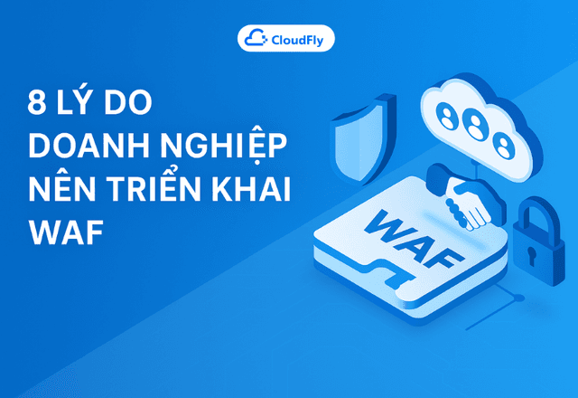 8 Lý Do Doanh Nghiệp Nên Triển Khai WAF Ngay Hôm Nay