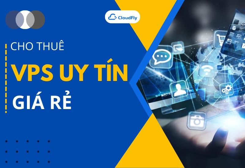 Đơn Vị Cho Thuê VPS Uy Tín Giá Rẻ Nhất Việt Nam