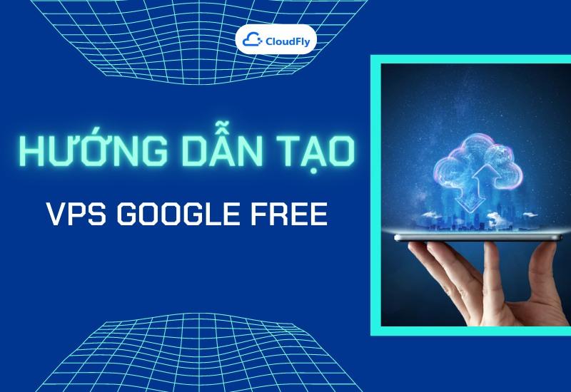 https://media.cloudfly.vn/posts/Huong-Dan-Tao-VPS-Google-Free-Nhan-Ngay-300-USD-3.jpg