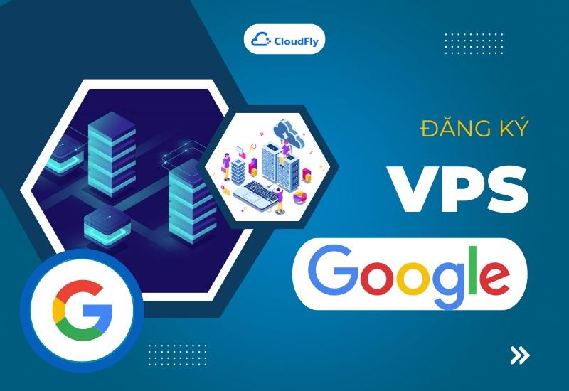 Hướng Dẫn Đăng Ký VPS Google Miễn Phí