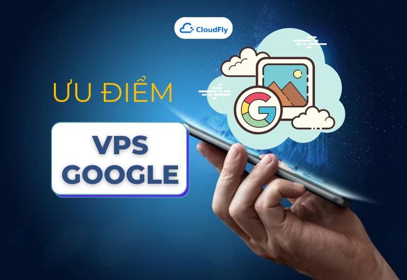 Ưu điểm của VPS Google 