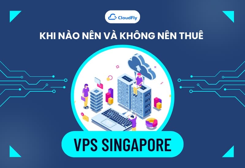 Khi Nào Nên Và Không Nên Thuê VPS Singapore