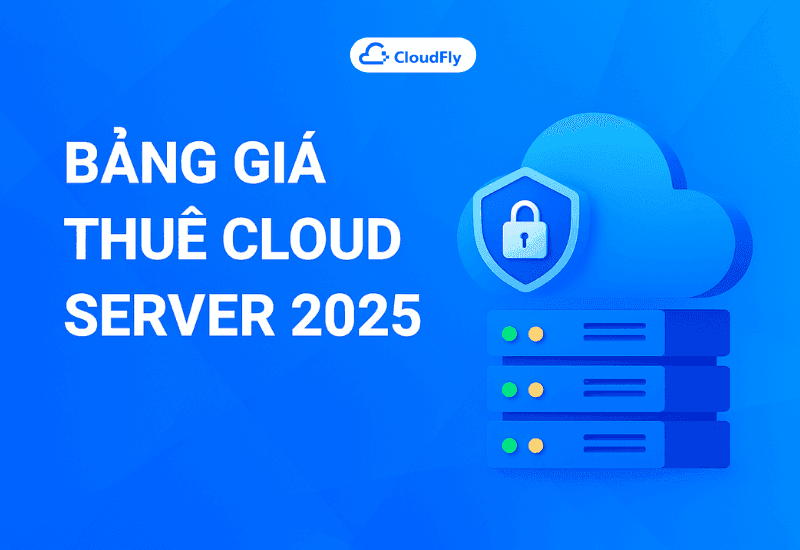 Bảng giá thuê Cloud Server 2025 – Giải pháp hạ tầng linh hoạt cho doanh nghiệp