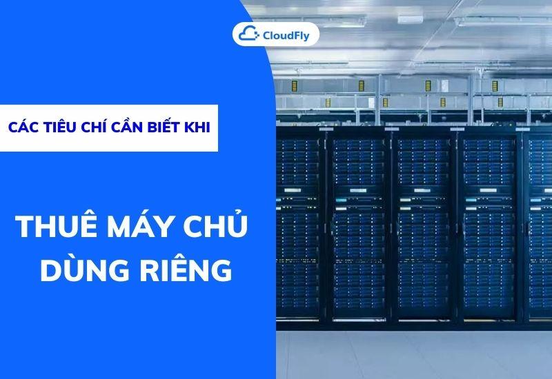 các tiêu chí cần biết khi thuê máy chủ dùng riêng
