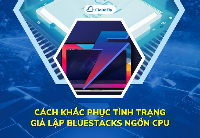 cách khắc phục tình trạng giả lập bluestacks ngốn cpu