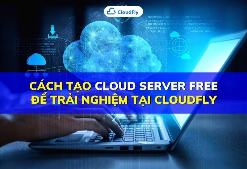 cách tạo cloud server free để trải nghiệm tại cloudfly