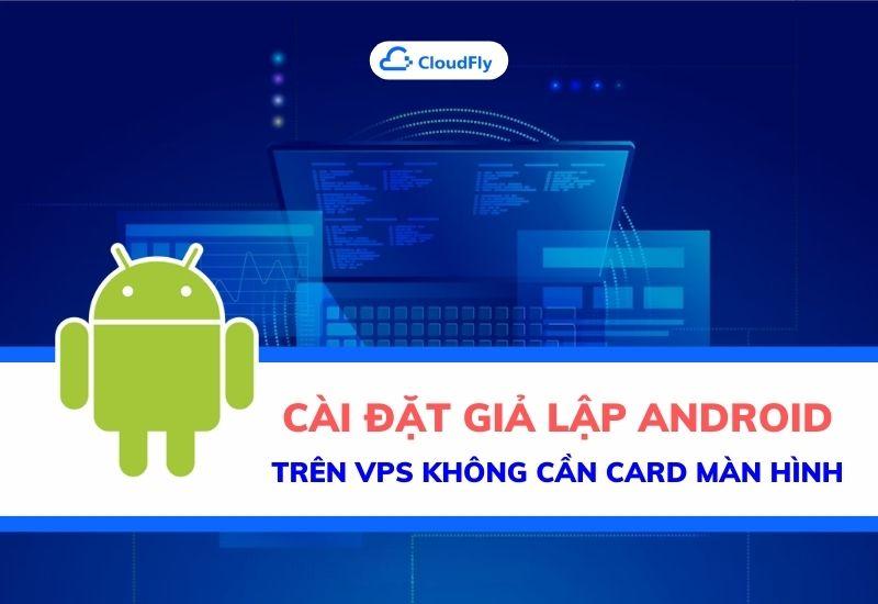 cài đặt giả lập android trên vps không cần card màn hình