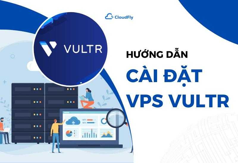 Hướng Dẫn Cài Đặt VPS Vultr Đơn Giản Nhất