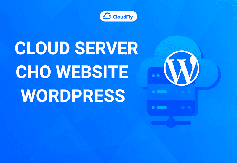 Cloud Server cho Website WordPress – Giải pháp tối ưu tốc độ cao