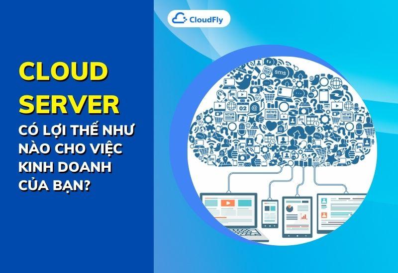 cloud server có lợi thế như nào cho việc kinh doanh của bạn