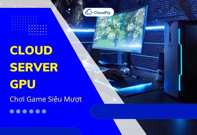 Cloud Server GPU Chơi Game Siêu Mượt