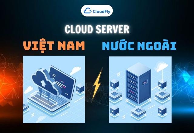 Chọn Cloud Server Việt Nam Hay Nước Ngoài