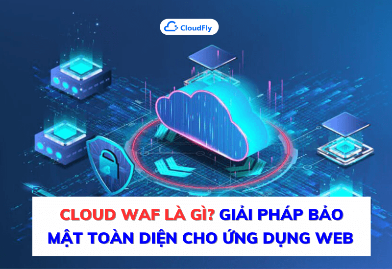 https://media.cloudfly.vn/posts/cloud-waf-la-gi.png