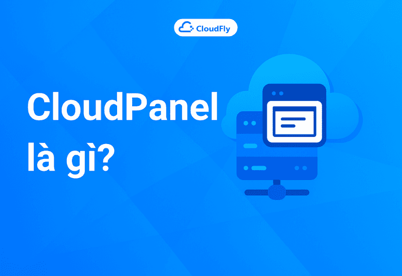 CloudPanel là gì Hướng dẫn chi tiết và lý do nên dùng cho Cloud Server
