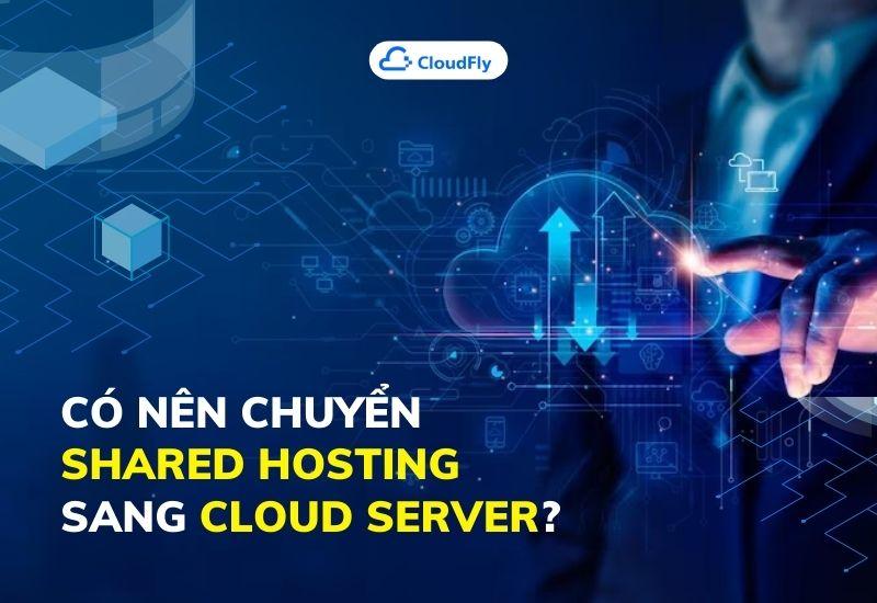 có nên chuyển shared hosting sang cloud server