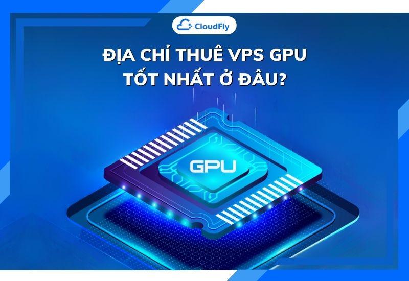 địa chỉ thuê vps gpu tốt nhất ở đâu