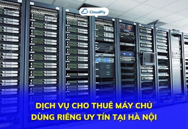 Dịch Vụ Cho Thuê Máy Chủ Dùng Riêng Uy Tín Tại Hà Nội