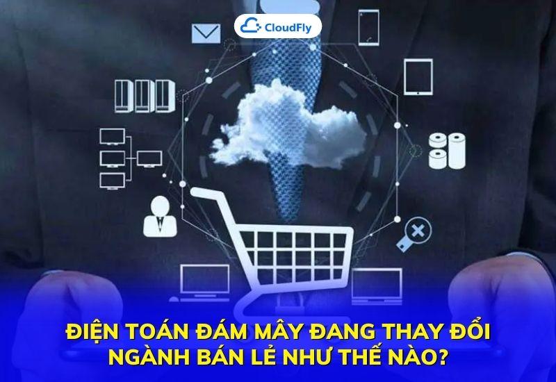 điện toán đám mây đang thay đổi ngành bán lẻ như thế nào