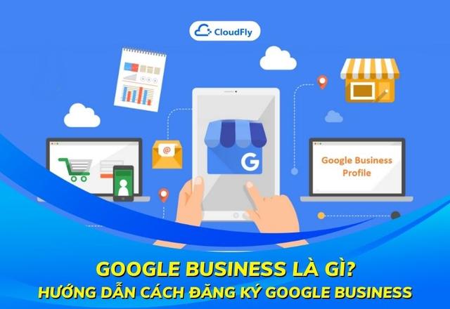 Google Business Là Gì? Hướng Dẫn Cách Đăng Ký Google Business