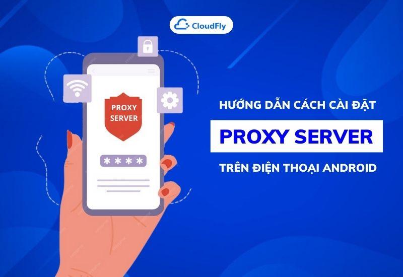 hướng dẫn cách cài đặt proxy server trên điện thoại android