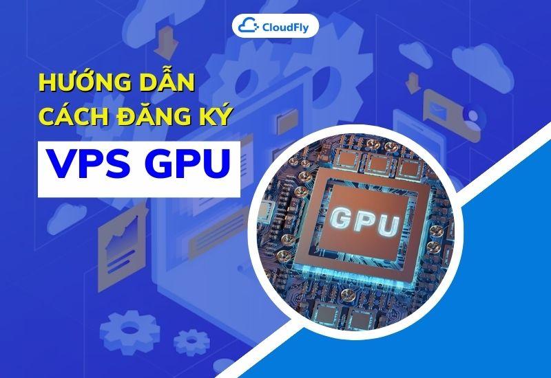 hướng dẫn cách đăng ký vps gpu