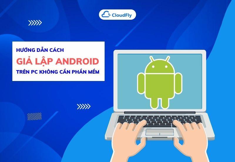 hướng dẫn cách giả lập android trên pc không cần phần mềm