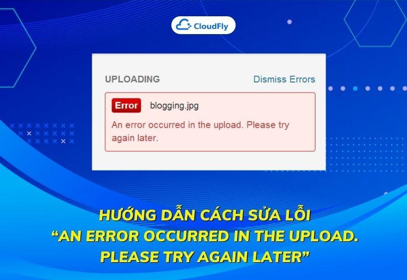 hướng dẫn cách sửa lỗi An error occurred in the upload. Please try again later