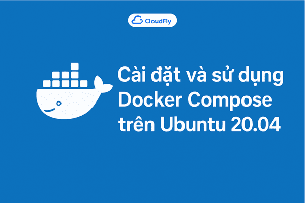 Hướng dẫn cài đặt và sử dụng Docker Compose trên Ubuntu 2004