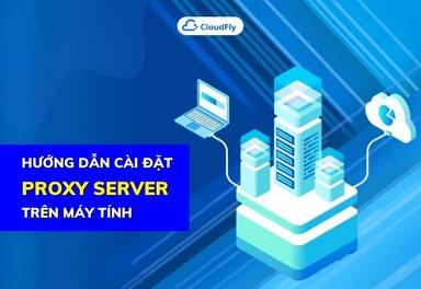 Hướng Dẫn Cài Đặt Proxy Server Trên Máy Tính