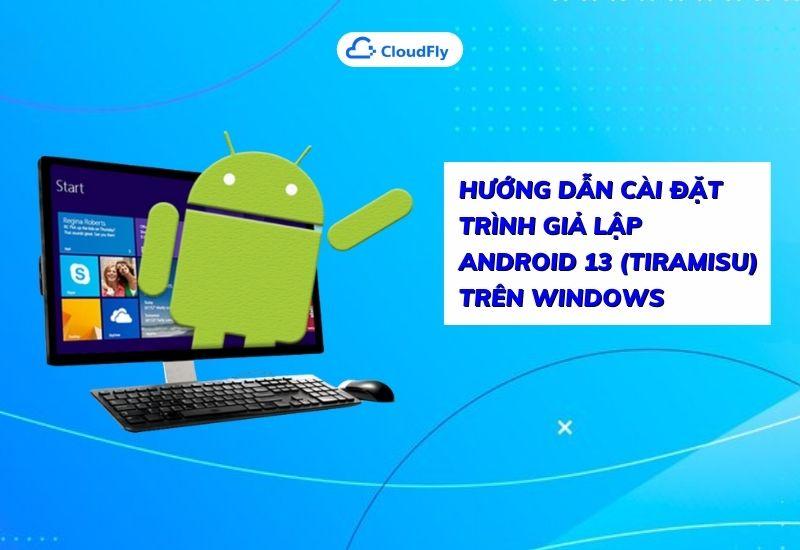 hướng dẫn cài đặt trình giả lập android 13 trên windows