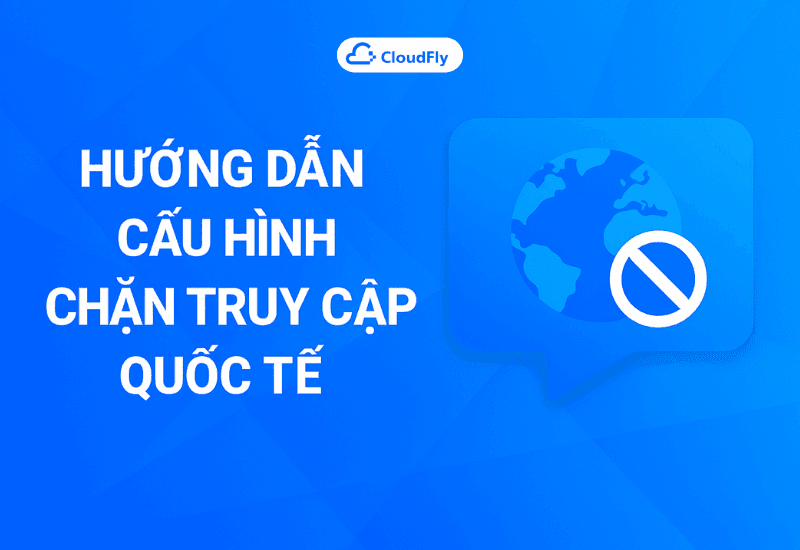 Hướng Dẫn Cấu Hình Chặn Truy Cập Quốc Tế Trên Anti DDoS Website CloudFly