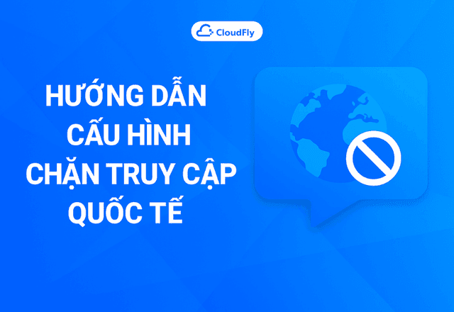 Hướng Dẫn Cấu Hình Chặn Truy Cập Quốc Tế Trên Anti DDoS Website CloudFly