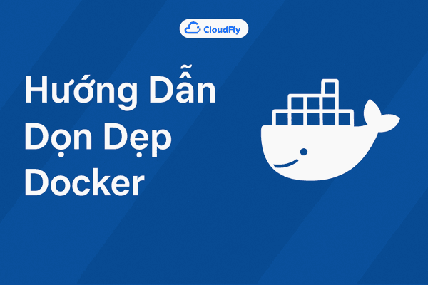 Hướng Dẫn Dọn Dẹp Docker Xóa Ảnh Container và Volume Không Sử Dụng