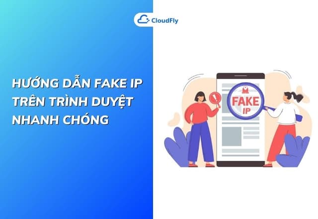 Hướng Dẫn Fake IP Trên Trình Duyệt Nhanh Chóng
