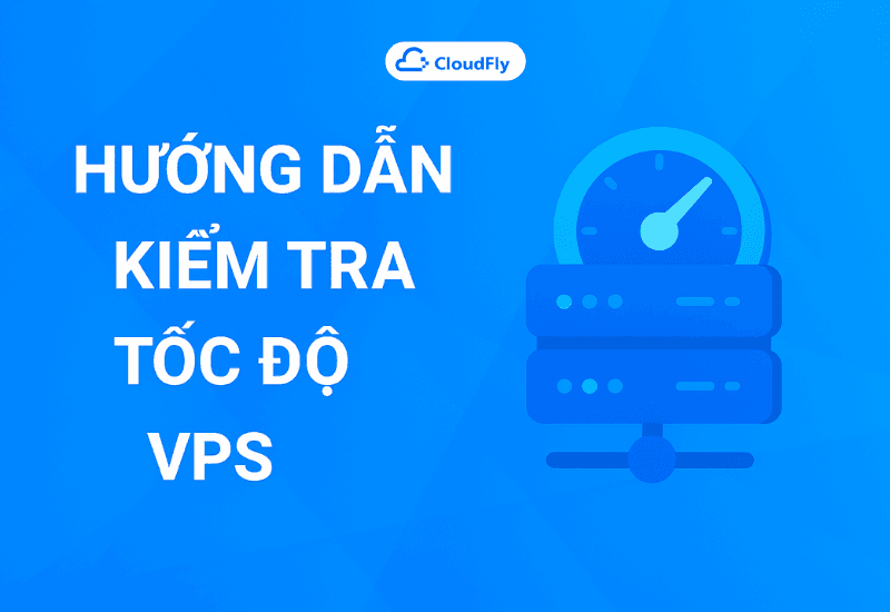Hướng dẫn kiểm tra tốc độ VPS chi tiết 2025