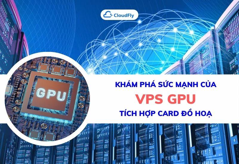 khám phá sức mạnh của vps gpu tích hợp card đồ họa