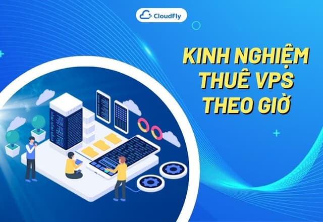 Kinh Nghiệm Thuê VPS Theo Giờ