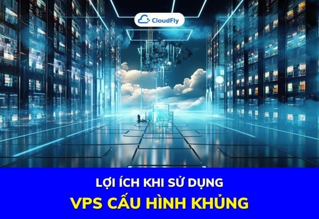 Lợi Ích Khi Sử Dụng VPS Cấu Hình Khủng