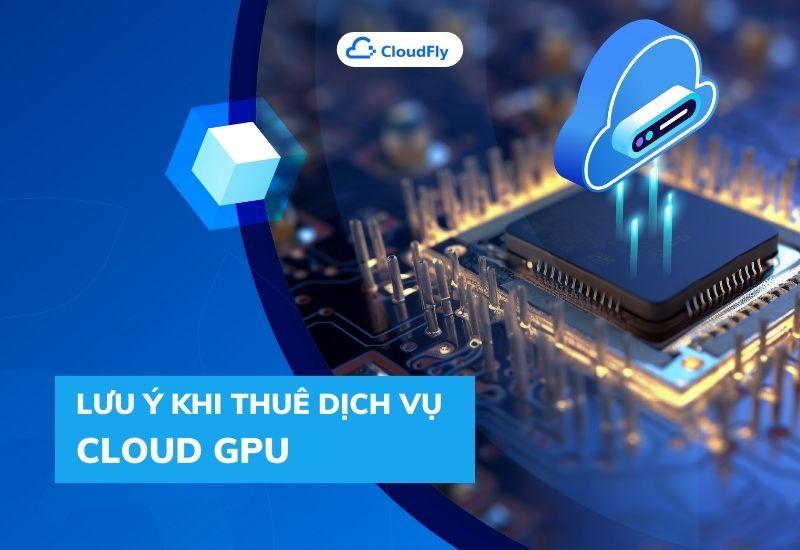 lưu ý khi thuê dịch vụ cloud gpu