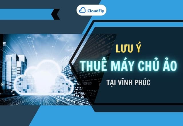 Những Điều Cần Lưu Ý Khi Thuê Máy Chủ Ảo Tại Vĩnh Phúc