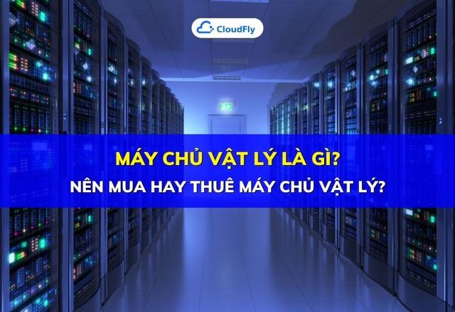 Máy Chủ Vật Lý Là Gì? Nên Mua Hay Thuê Máy Chủ Vật Lý?