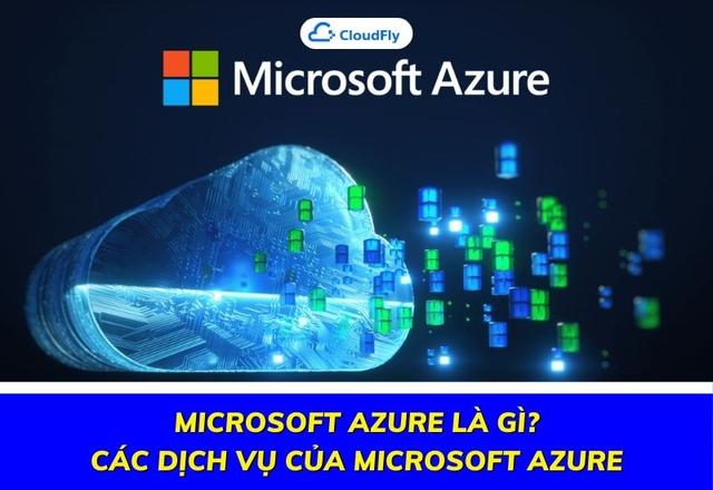 Microsoft Azure Là Gì? Các Dịch Vụ Của Microsoft Azure