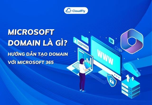 Microsoft Domain Là Gì? Hướng Dẫn Tạo Domain Với Microsoft 365